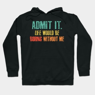 admit it... life would be boring without me Hoodie